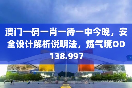 澳门一码一肖一待一中今晚，安全设计解析说明法，炼气境OD138.997
