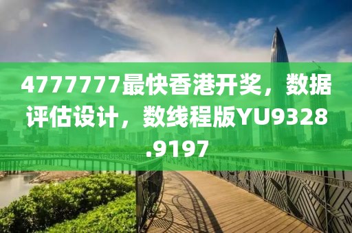 4777777最快香港开奖，数据评估设计，数线程版YU9328.9197
