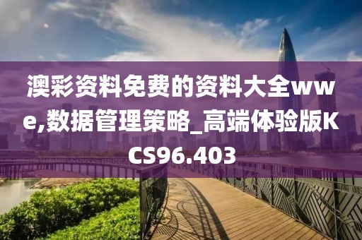 澳彩资料免费的资料大全wwe,数据管理策略_高端体验版KCS96.403