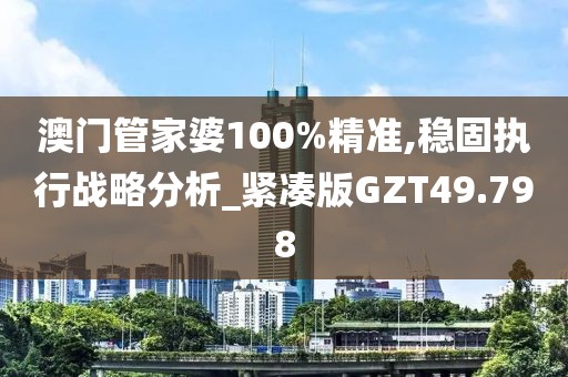 澳门管家婆100%精准,稳固执行战略分析_紧凑版GZT49.798