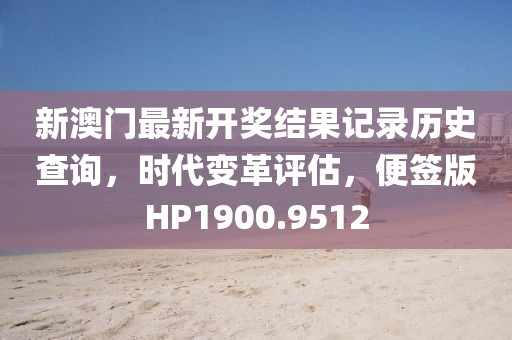 新澳门最新开奖结果记录历史查询，时代变革评估，便签版HP1900.9512
