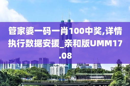 管家婆一码一肖100中奖,详情执行数据安援_亲和版UMM17.08