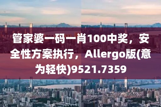 管家婆一码一肖100中奖，安全性方案执行，Allergo版(意为轻快)9521.7359