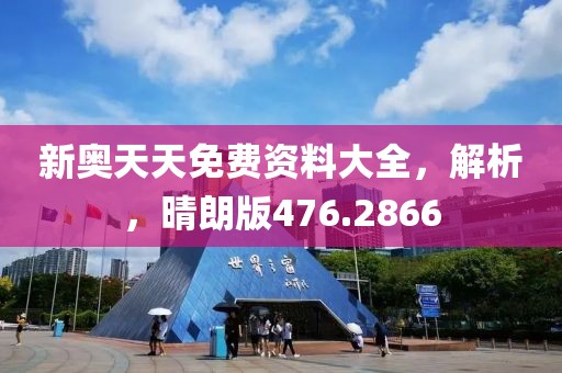 新奥天天免费资料大全，解析，晴朗版476.2866