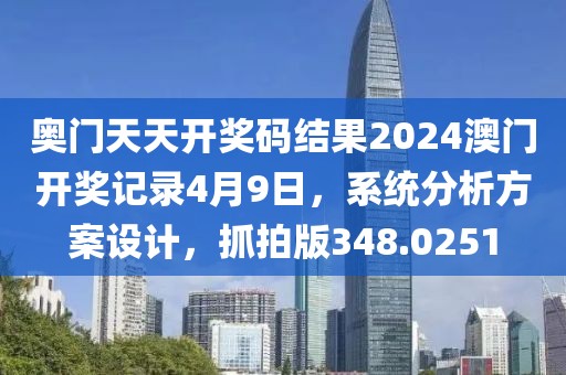 奥门天天开奖码结果2024澳门开奖记录4月9日，系统分析方案设计，抓拍版348.0251