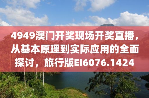 4949澳门开奖现场开奖直播，从基本原理到实际应用的全面探讨，旅行版EI6076.1424