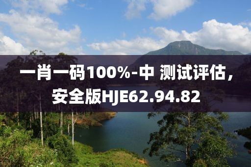 一肖一码100%-中 测试评估，安全版HJE62.94.82