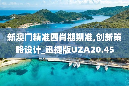 新澳门精准四肖期期准,创新策略设计_迅捷版UZA20.45