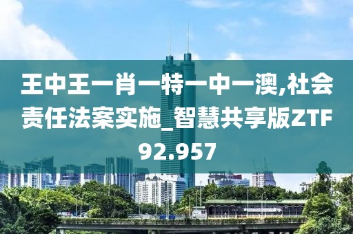 王中王一肖一特一中一澳,社会责任法案实施_智慧共享版ZTF92.957