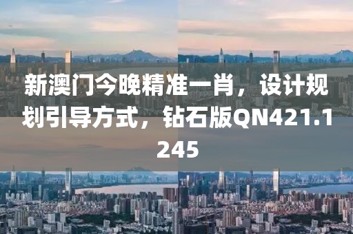 新澳门今晚精准一肖，设计规划引导方式，钻石版QN421.1245