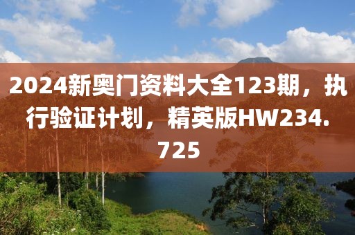 2024新奥门资料大全123期，执行验证计划，精英版HW234.725