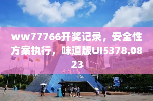 ww77766开奖记录，安全性方案执行，味道版UI5378.0823