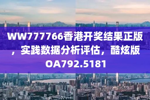 WW777766香港开奖结果正版，实践数据分析评估，酷炫版OA792.5181