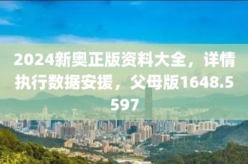 2024新奥正版资料大全，详情执行数据安援，父母版1648.5597