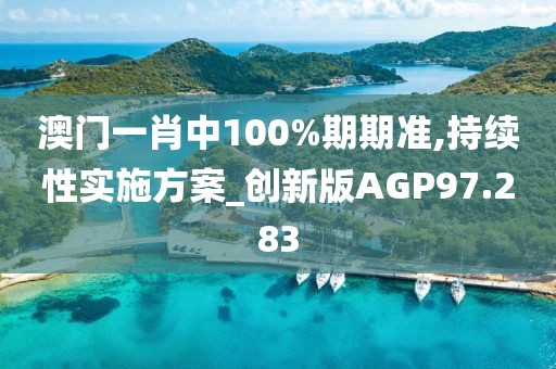 澳门一肖中100%期期准,持续性实施方案_创新版AGP97.283