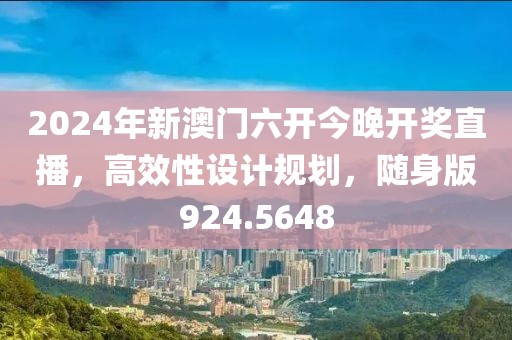 2024年新澳门六开今晚开奖直播，高效性设计规划，随身版924.5648