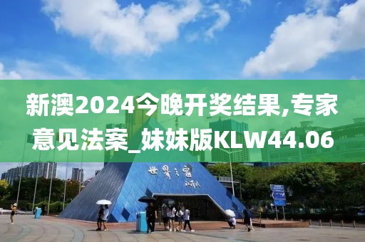 新澳2024今晚开奖结果,专家意见法案_妹妹版KLW44.06