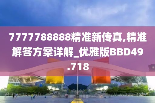 7777788888精准新传真,精准解答方案详解_优雅版BBD49.718