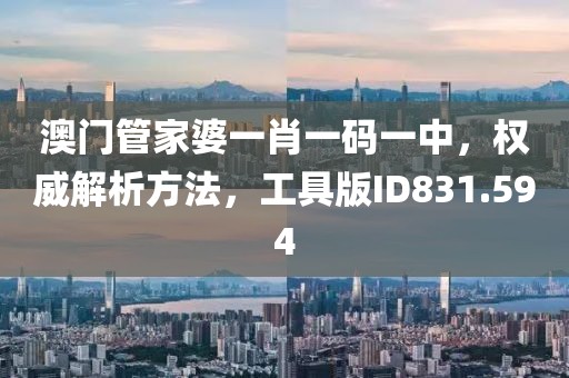 澳门管家婆一肖一码一中，权威解析方法，工具版ID831.594