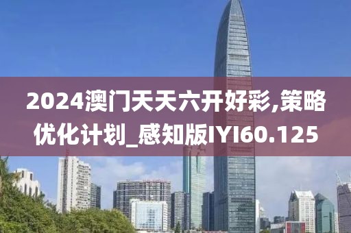 2024澳门天天六开好彩,策略优化计划_感知版IYI60.125